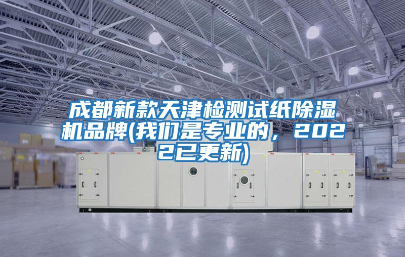 成都新款天津檢測試紙除濕機品牌(我們是專(zhuān)業(yè)的，2022已更新)