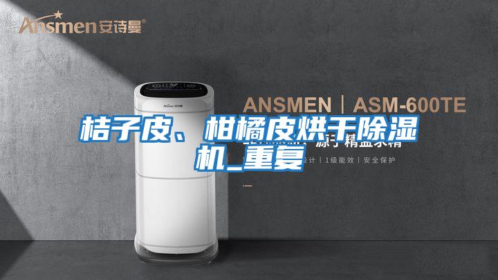 桔子皮、柑橘皮烘干除濕機_重復