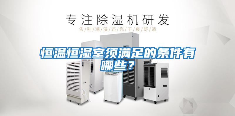 恒溫恒濕室須滿(mǎn)足的條件有哪些？