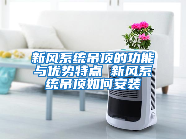 新風(fēng)系統吊頂的功能與優(yōu)勢特點(diǎn) 新風(fēng)系統吊頂如何安裝