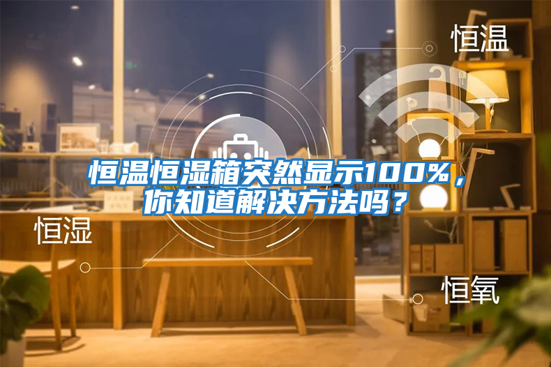 恒溫恒濕箱突然顯示100%，你知道解決方法嗎？