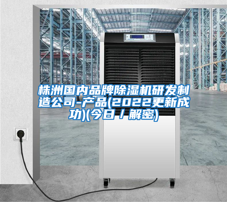 株洲國內品牌除濕機研發(fā)制造公司-產(chǎn)品(2022更新成功)(今日/解密)