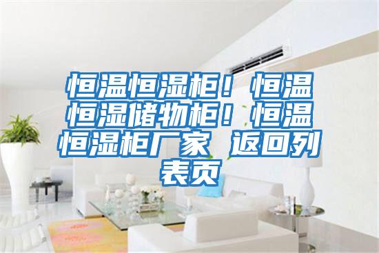 恒溫恒濕柜！恒溫恒濕儲物柜！恒溫恒濕柜廠(chǎng)家 返回列表頁(yè)