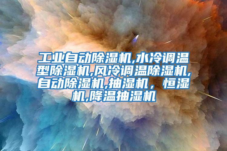 工業(yè)自動(dòng)除濕機,水冷調溫型除濕機,風(fēng)冷調溫除濕機,自動(dòng)除濕機,抽濕機，恒濕機,降溫抽濕機
