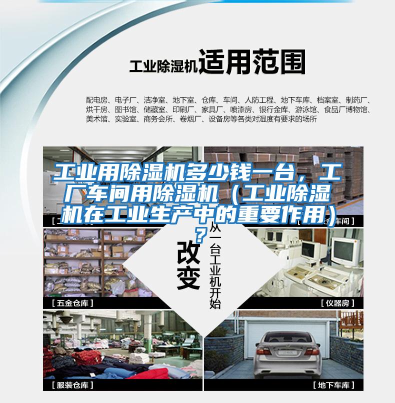 工業(yè)用除濕機多少錢(qián)一臺，工廠(chǎng)車(chē)間用除濕機（工業(yè)除濕機在工業(yè)生產(chǎn)中的重要作用）？