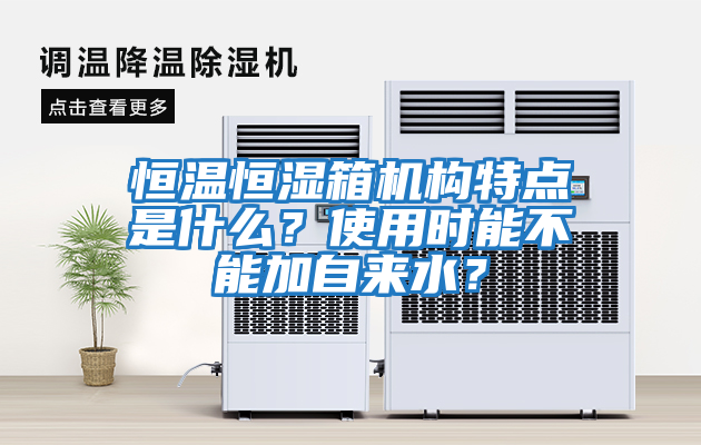 恒溫恒濕箱機構特點(diǎn)是什么？使用時(shí)能不能加自來(lái)水？