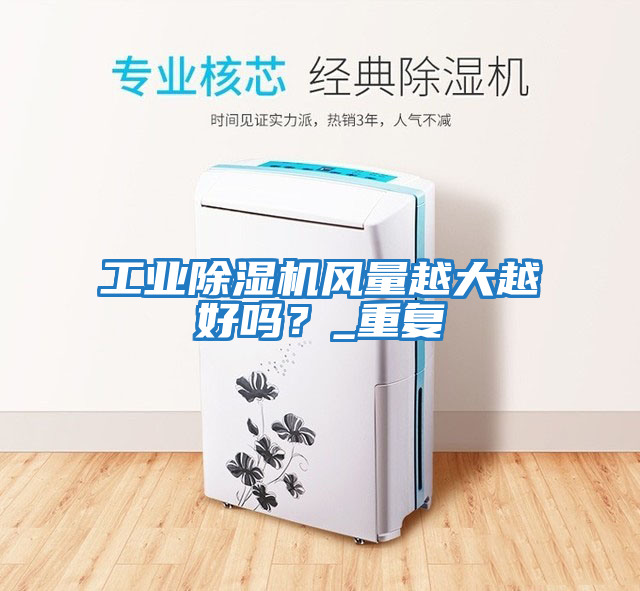工業(yè)除濕機風(fēng)量越大越好嗎？_重復