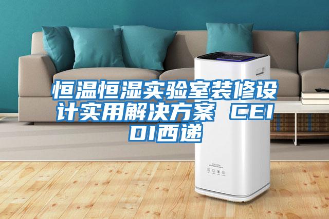恒溫恒濕實(shí)驗室裝修設計實(shí)用解決方案 CEIDI西遞