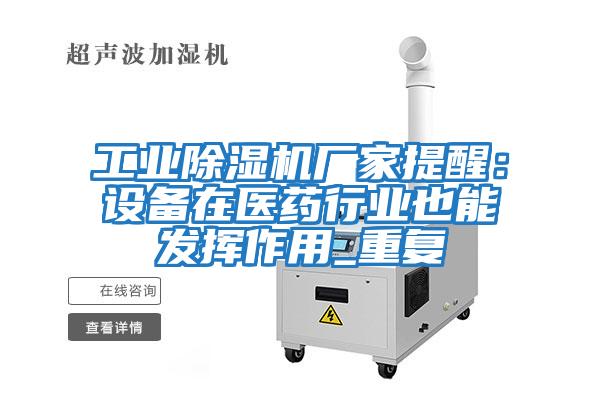 工業(yè)除濕機廠(chǎng)家提醒：設備在醫藥行業(yè)也能發(fā)揮作用_重復