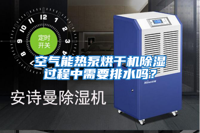 空氣能熱泵烘干機除濕過(guò)程中需要排水嗎？