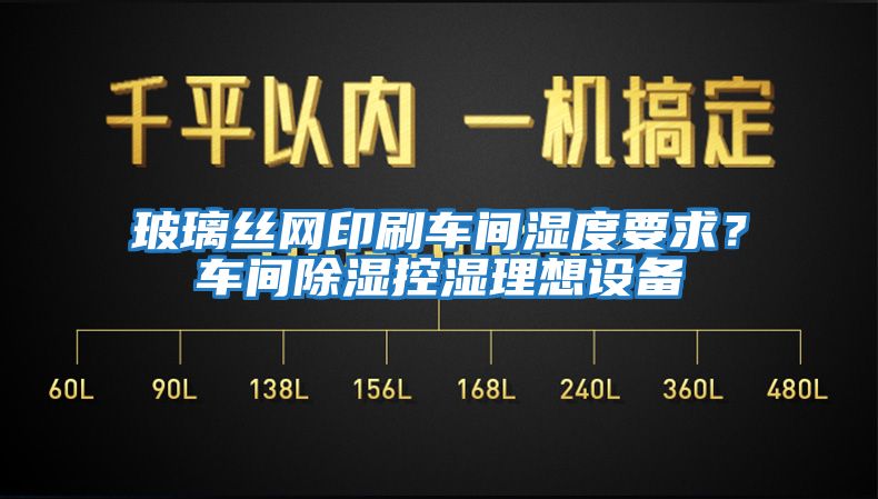 玻璃絲網(wǎng)印刷車(chē)間濕度要求？車(chē)間除濕控濕理想設備