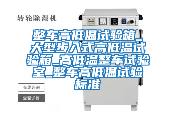 整車(chē)高低溫試驗箱_大型步入式高低溫試驗箱_高低溫整車(chē)試驗室_整車(chē)高低溫試驗標準