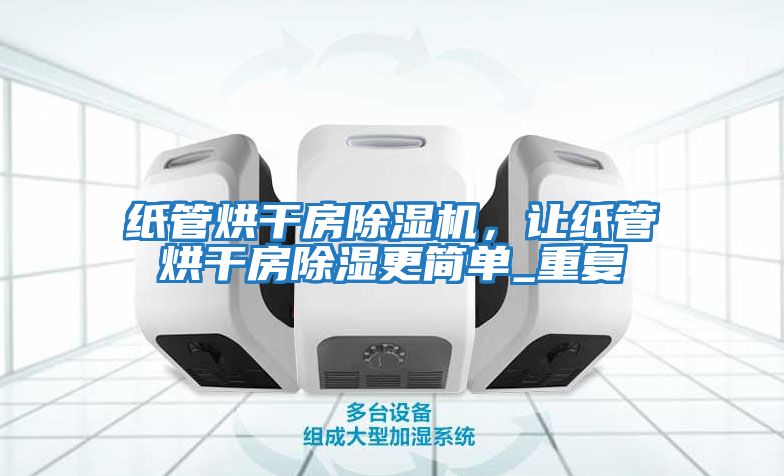 紙管烘干房除濕機，讓紙管烘干房除濕更簡(jiǎn)單_重復