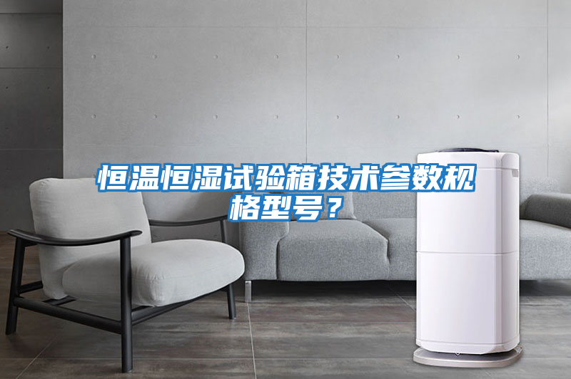 恒溫恒濕試驗箱技術(shù)參數規格型號？