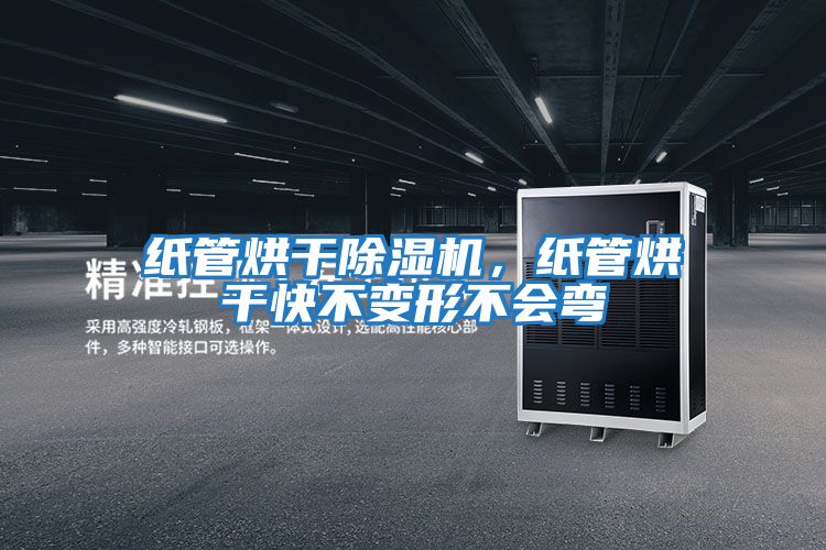 紙管烘干除濕機，紙管烘干快不變形不會(huì )彎