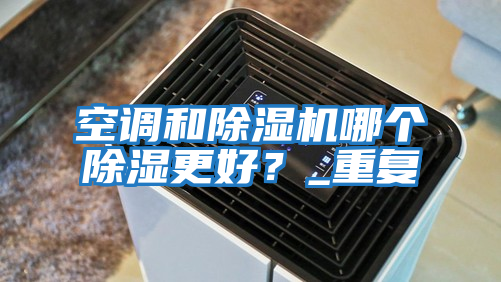 空調和除濕機哪個(gè)除濕更好？_重復