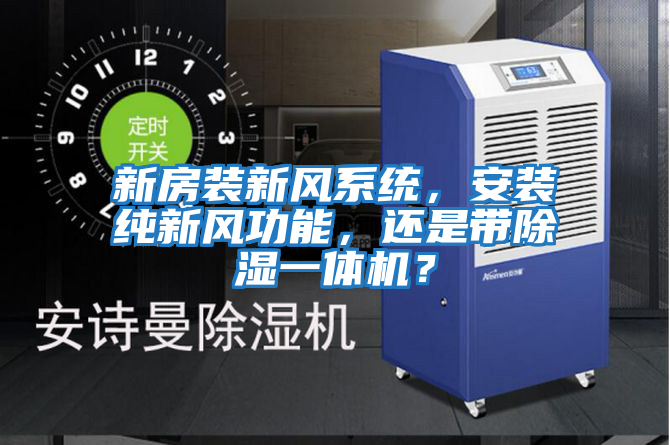 新房裝新風(fēng)系統，安裝純新風(fēng)功能，還是帶除濕一體機？