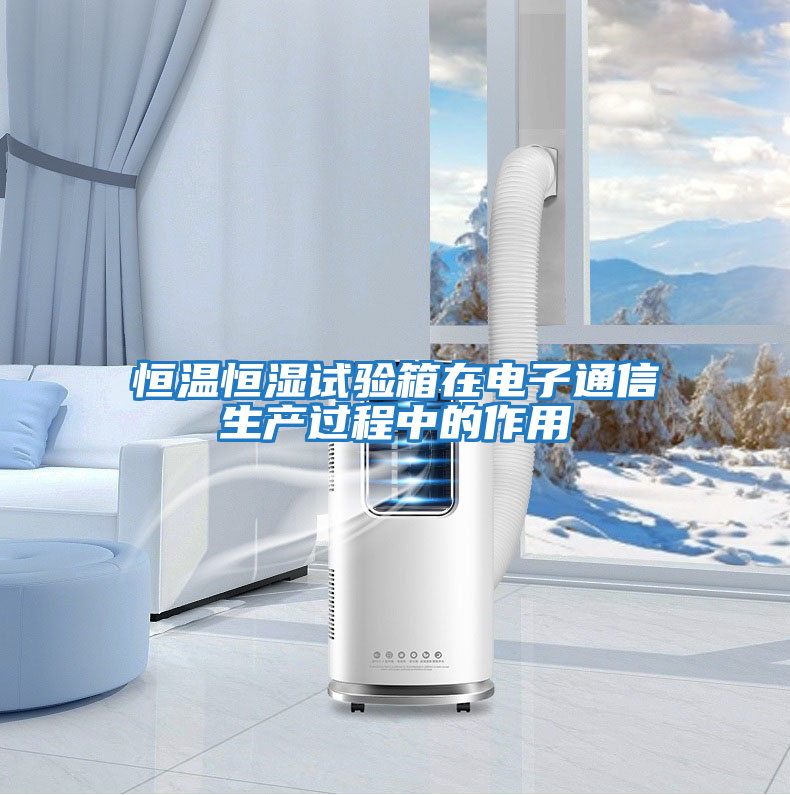恒溫恒濕試驗箱在電子通信生產(chǎn)過(guò)程中的作用