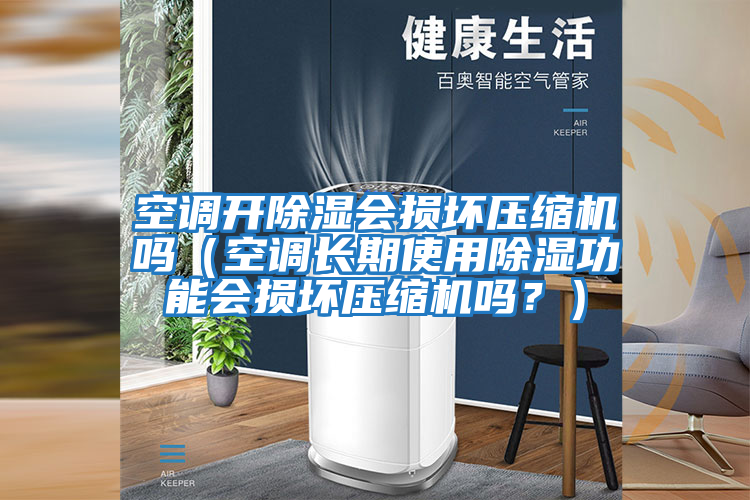 空調開(kāi)除濕會(huì )損壞壓縮機嗎（空調長(cháng)期使用除濕功能會(huì )損壞壓縮機嗎？）