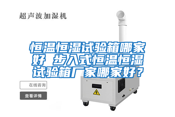 恒溫恒濕試驗箱哪家好 步入式恒溫恒濕試驗箱廠(chǎng)家哪家好？
