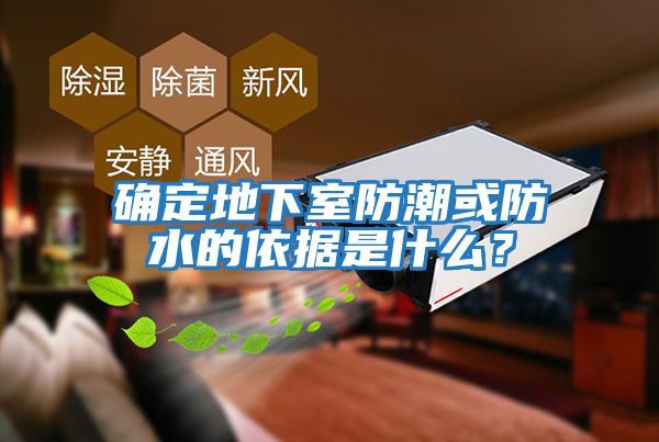 確定地下室防潮或防水的依據是什么？