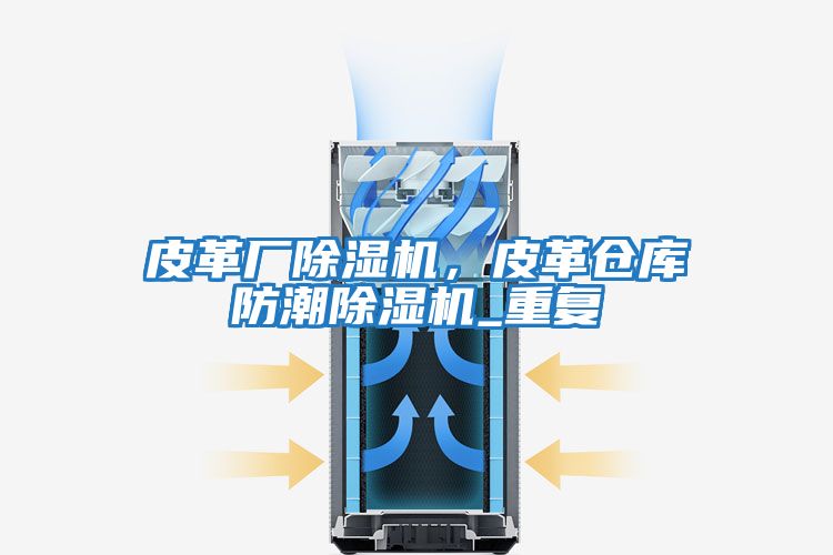 皮革廠(chǎng)除濕機，皮革倉庫防潮除濕機_重復