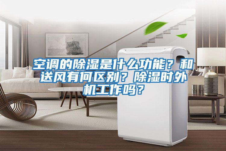 空調的除濕是什么功能？和送風(fēng)有何區別？除濕時(shí)外機工作嗎？
