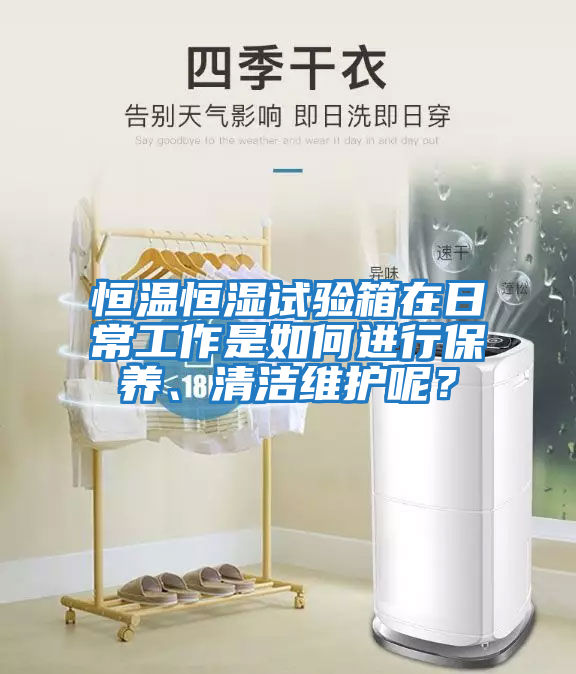恒溫恒濕試驗箱在日常工作是如何進(jìn)行保養、清潔維護呢？
