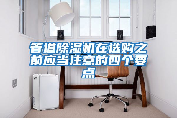 管道除濕機在選購之前應當注意的四個(gè)要點(diǎn)