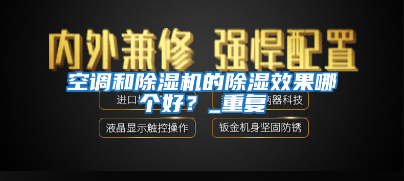 空調和除濕機的除濕效果哪個(gè)好？_重復