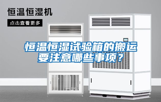 恒溫恒濕試驗箱的搬運要注意哪些事項？