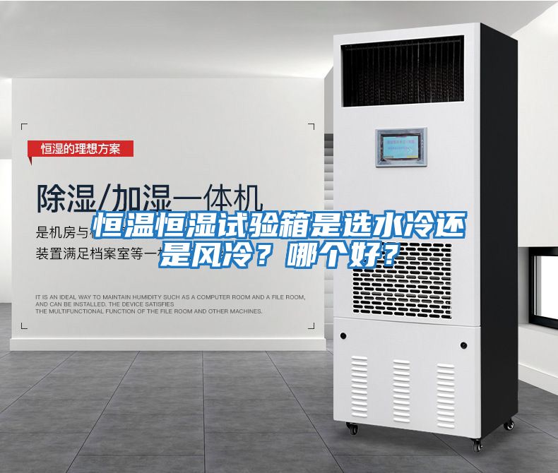 恒溫恒濕試驗箱是選水冷還是風(fēng)冷？哪個(gè)好？