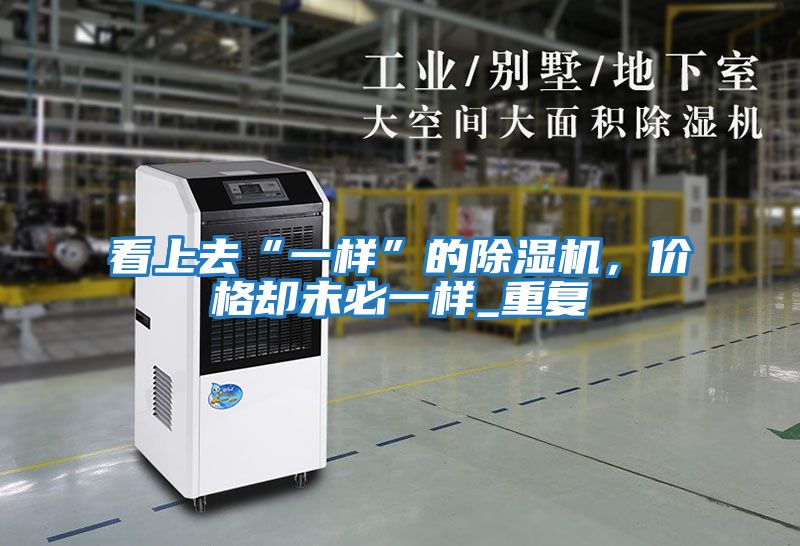 看上去“一樣”的除濕機，價(jià)格卻未必一樣_重復