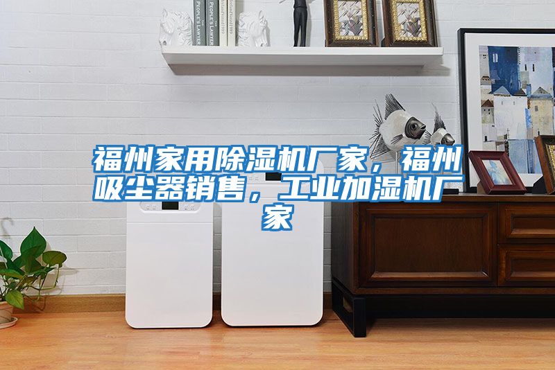 福州家用除濕機廠(chǎng)家，福州吸塵器銷(xiāo)售，工業(yè)加濕機廠(chǎng)家