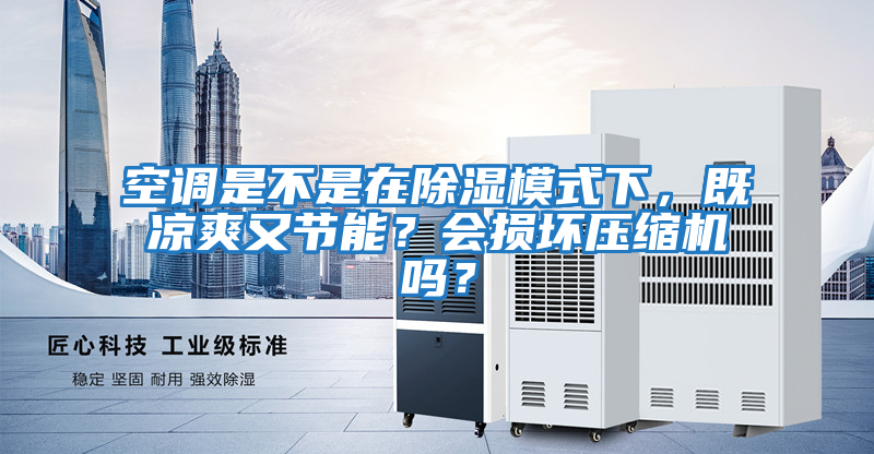 空調是不是在除濕模式下，既涼爽又節能？會(huì )損壞壓縮機嗎？