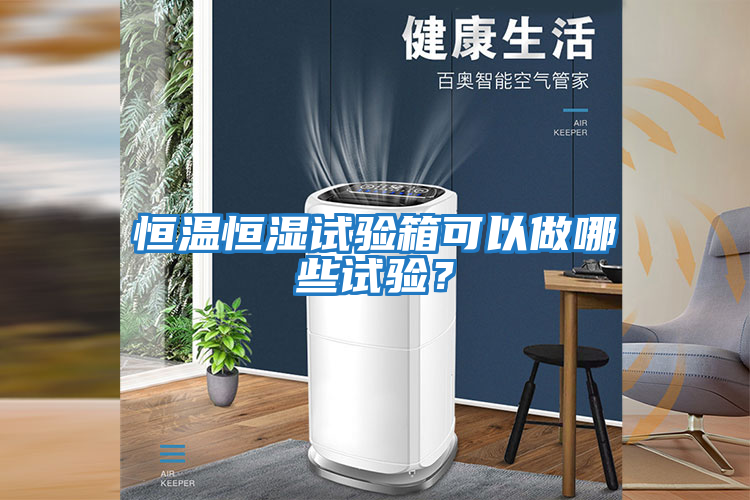 恒溫恒濕試驗箱可以做哪些試驗？