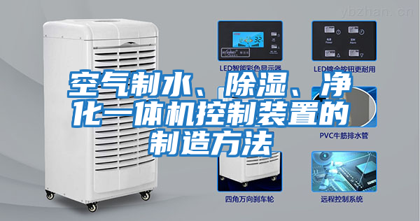 空氣制水、除濕、凈化一體機控制裝置的制造方法