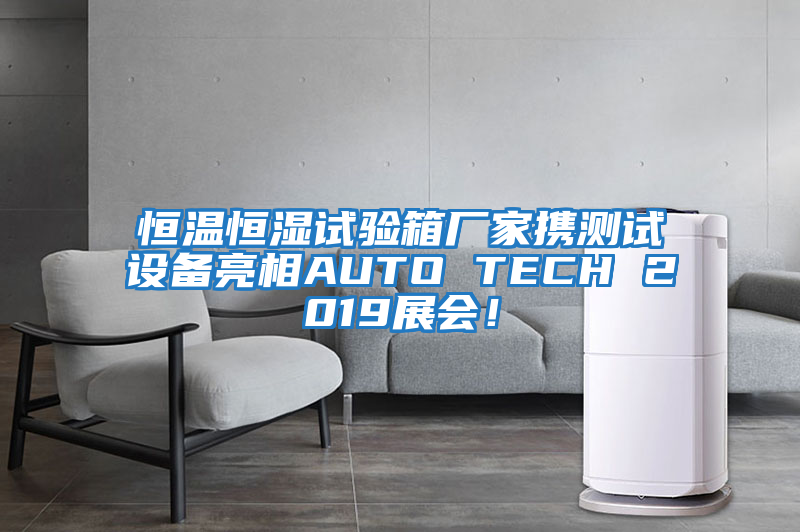 恒溫恒濕試驗箱廠(chǎng)家攜測試設備亮相AUTO TECH 2019展會(huì )！