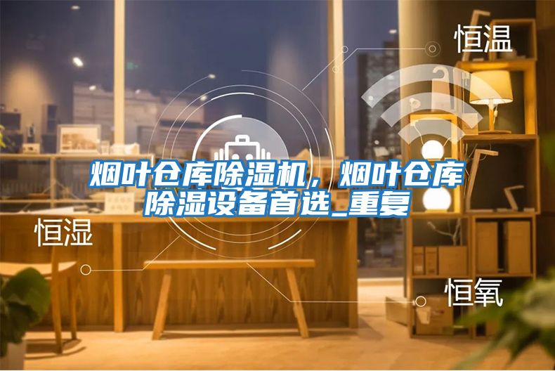 煙葉倉庫除濕機，煙葉倉庫除濕設備首選_重復
