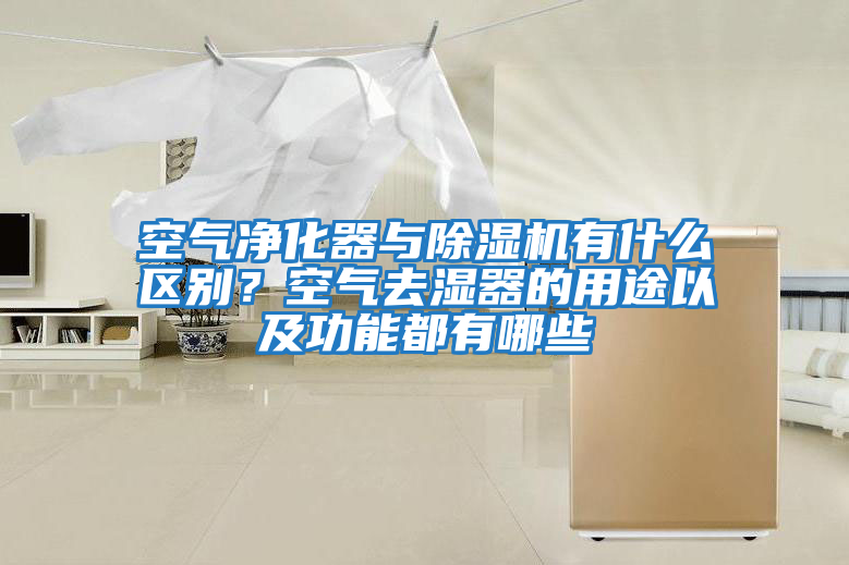 空氣凈化器與除濕機有什么區別？空氣去濕器的用途以及功能都有哪些