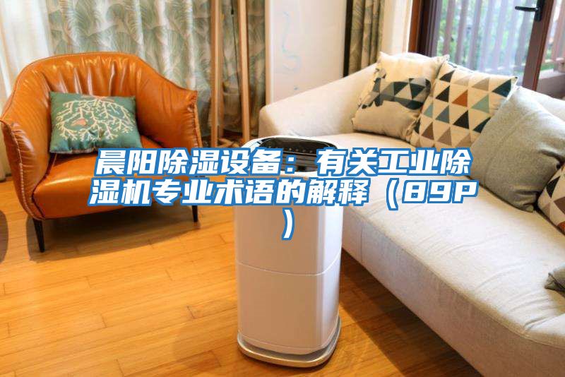 晨陽(yáng)除濕設備：有關(guān)工業(yè)除濕機專(zhuān)業(yè)術(shù)語(yǔ)的解釋?zhuān)?9P）