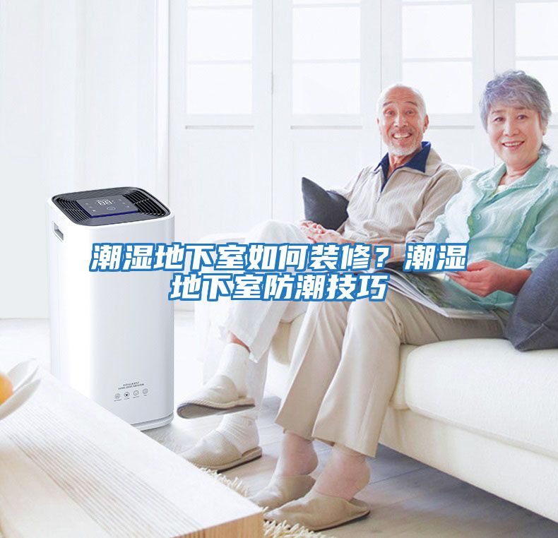 潮濕地下室如何裝修？潮濕地下室防潮技巧