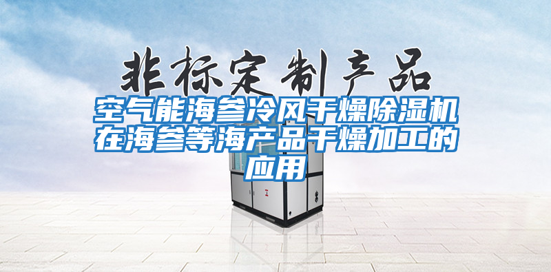 空氣能海參冷風(fēng)干燥除濕機在海參等海產(chǎn)品干燥加工的應用