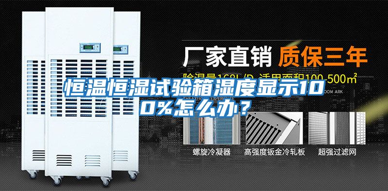 恒溫恒濕試驗箱濕度顯示100%怎么辦？