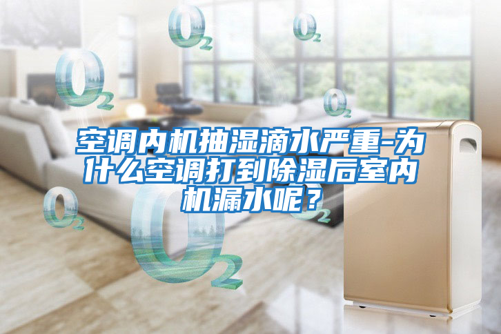 空調內機抽濕滴水嚴重-為什么空調打到除濕后室內機漏水呢？