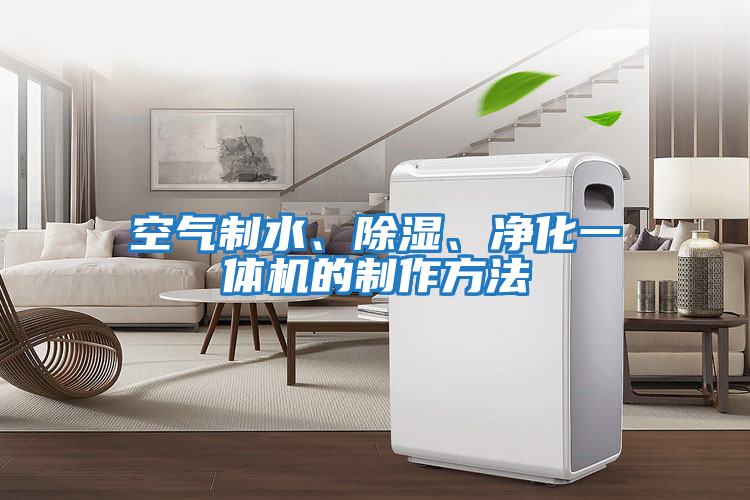 空氣制水、除濕、凈化一體機的制作方法