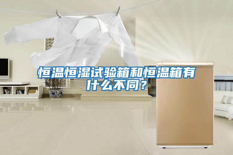 恒溫恒濕試驗箱和恒溫箱有什么不同？
