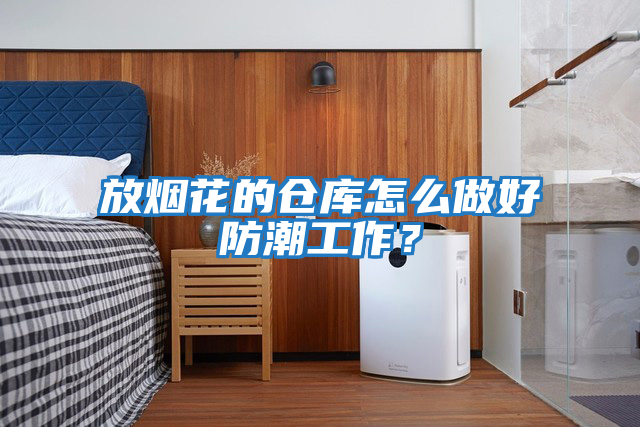 放煙花的倉庫怎么做好防潮工作？