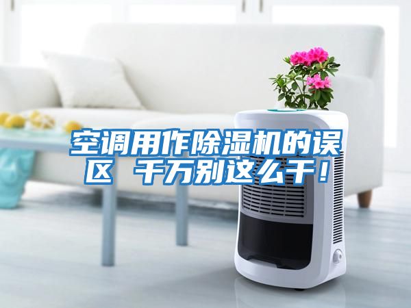 空調用作除濕機的誤區 千萬(wàn)別這么干！