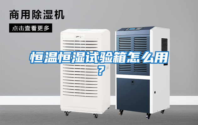 恒溫恒濕試驗箱怎么用？
